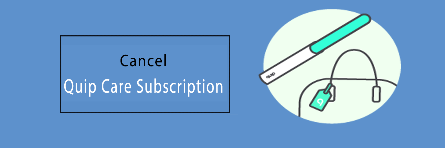 How To Cancel Quip Care Subscription